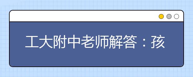 工大附中老师解答：孩子英语小学有基础，中学怎么学？