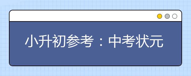 小升初參考：中考狀元細(xì)說(shuō)各科拿分經(jīng)驗(yàn)