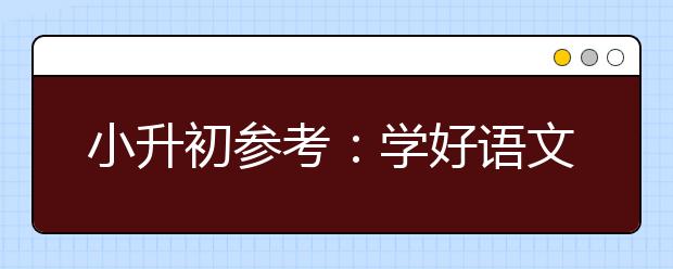 小升初參考：學(xué)好語(yǔ)文九大簡(jiǎn)單技巧