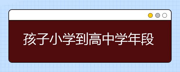 孩子小學(xué)到高中學(xué)年段的身心特點(diǎn)大總結(jié)