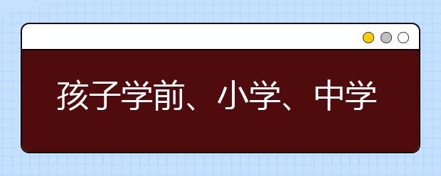 孩子學(xué)前、小學(xué)、中學(xué)各階段要養(yǎng)成的學(xué)習(xí)行為習(xí)慣