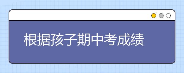 根據(jù)孩子期中考成績(jī) 來(lái)給孩子制定學(xué)習(xí)方案