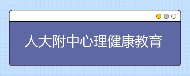 人大附中心理健康教育实践探索 ：面向全体、个别辅导