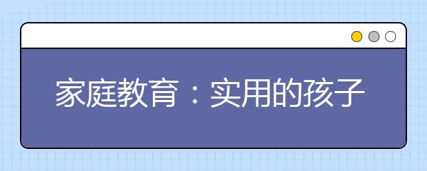 家庭教育：實(shí)用的孩子小學(xué)到初中教育方法