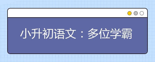 小升初语文：多位学霸使用过的语文学习方法的精髓