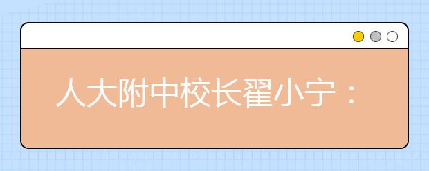 人大附中校長(zhǎng)翟小寧：好的教育就是好的師生關(guān)系