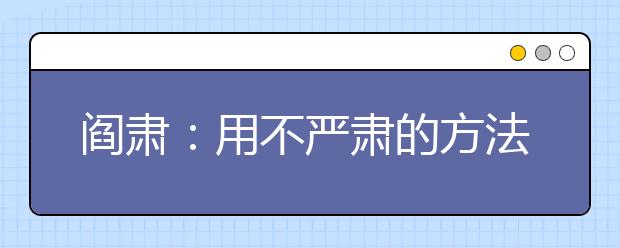 閻肅：用不嚴(yán)肅的方法調(diào)教“頑劣”兒子變成全校第一