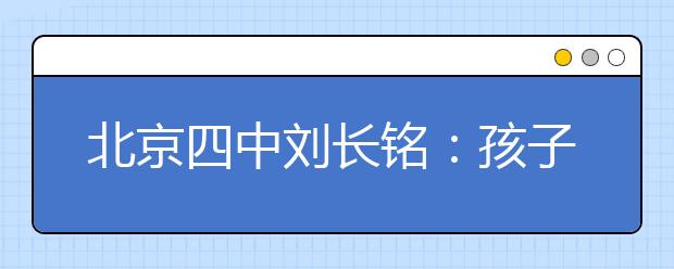 北京四中劉長銘：孩子的所有優(yōu)點(diǎn)缺點(diǎn) 都可在父母身上找到痕跡