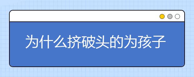 為什么擠破頭的為孩子擇校 這是我見過最好的解釋