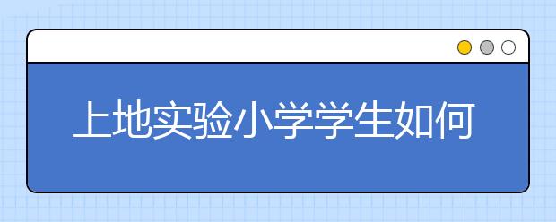 上地實(shí)驗(yàn)小學(xué)學(xué)生如何直升上地實(shí)驗(yàn)學(xué)校