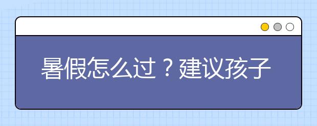 暑假怎么过？建议孩子保证学习时间至少读4本书