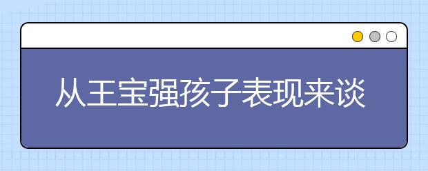 從王寶強孩子表現(xiàn)來談王寶強婚姻質(zhì)量和王寶強離婚