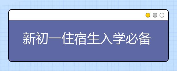 新初一住宿生入學(xué)必備物品清單