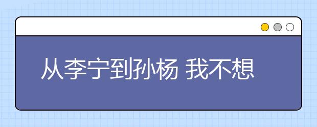 從李寧到孫楊 我不想我的孩子再經(jīng)歷金牌綁架