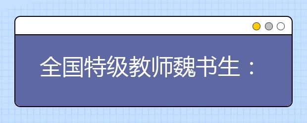 全國(guó)特級(jí)教師魏書(shū)生：這12個(gè)良好的學(xué)習(xí)習(xí)慣是孩子一生的資本