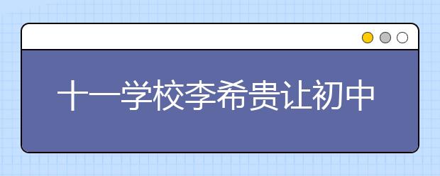 十一學校李希貴讓初中的兒子參加高考語文成績120多分 秘訣竟然是這個