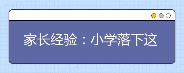 家長經(jīng)驗(yàn)：小學(xué)落下這些功課升學(xué)很難補(bǔ)