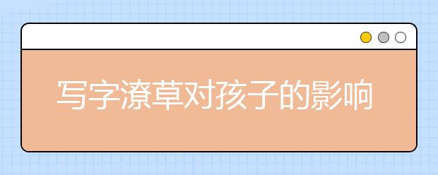 寫字潦草對(duì)孩子的影響竟有這么大？！家長一定要看