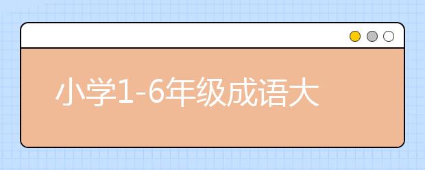 小學(xué)1-6年級(jí)成語大全附解釋 為孩子收了