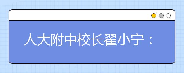 人大附中校長翟小寧：教育，讓生命與使命同行