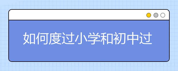 如何度過小學(xué)和初中過渡期間那些糟心的坎？