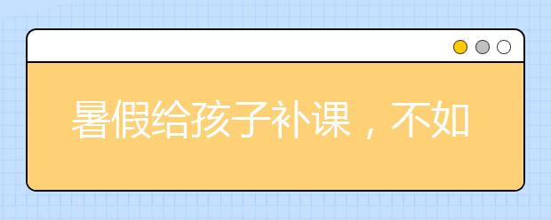 暑假給孩子補課，不如補這5種習(xí)慣