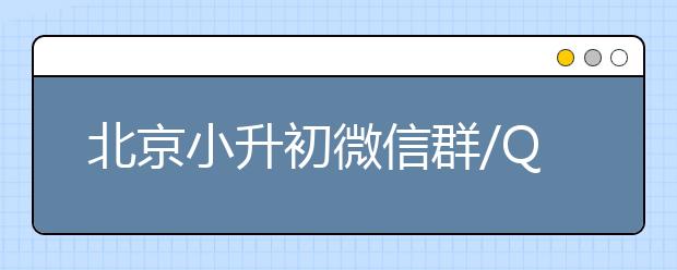 北京小升初微信群/QQ群如何加入