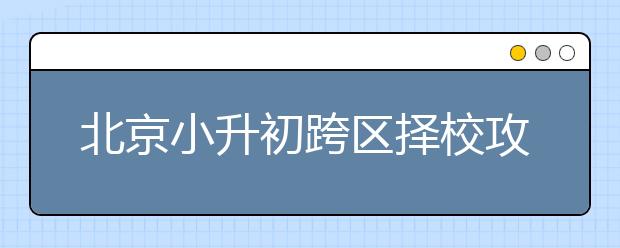 北京小升初跨區(qū)擇校攻略講座內(nèi)容分享