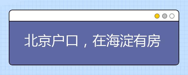 北京戶口，在海淀有房，可以在海淀小升初嗎