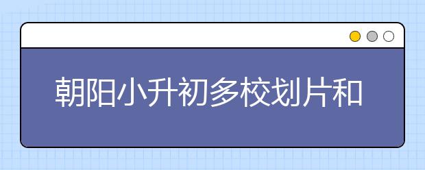 朝阳小升初多校划片和学区划分是一回事吗？