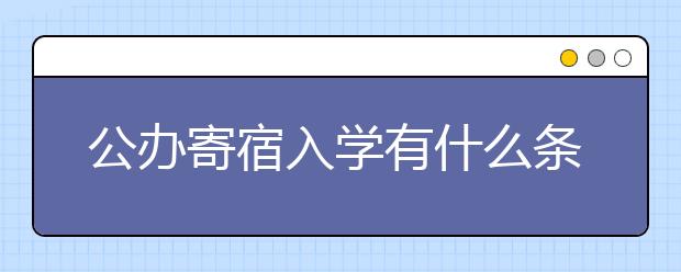 公辦寄宿入學(xué)有什么條件？非京籍如何申請？能否跨區(qū)？