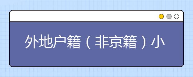 外地戶籍（非京籍）小升初可以進入北京哪些學(xué)校