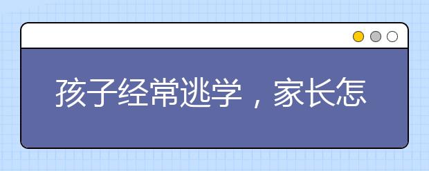 孩子经常逃学，家长怎么办？