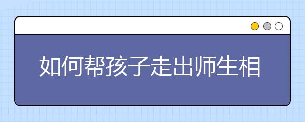 如何幫孩子走出師生相處之困？