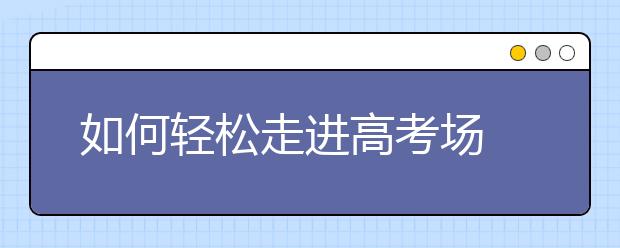 如何輕松走進(jìn)高考場