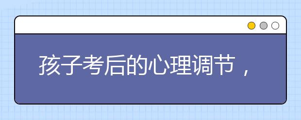 孩子考后的心理調(diào)節(jié)，家長您注意了嗎？