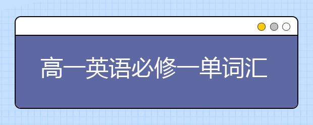 高一英語必修一單詞匯總，高一英語必修一單詞表