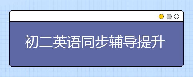 初二英语同步辅导提升，如何辅导初二英语