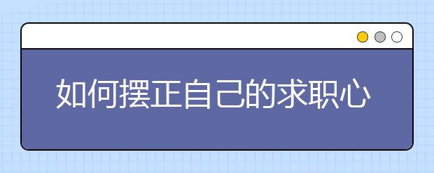 如何摆正自己的求职心理？