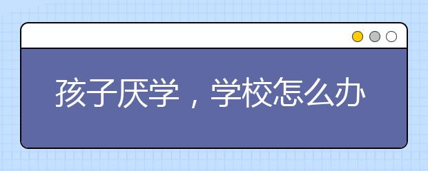 孩子厌学，学校怎么办？