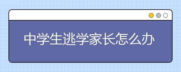 中学生逃学家长怎么办