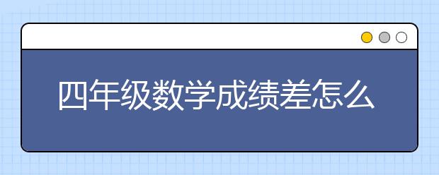 四年级数学成绩差怎么办？提高四年级数学成绩的方法