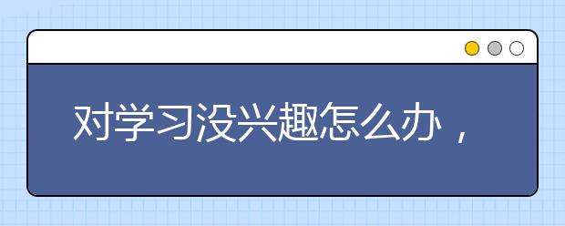 对学习没兴趣怎么办，如何激发孩子的学习兴趣