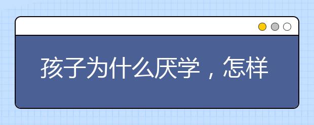 孩子为什么厌学，怎样教育厌学的孩子