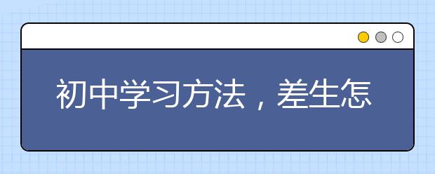 初中学习方法，差生怎么提高初中学习成绩