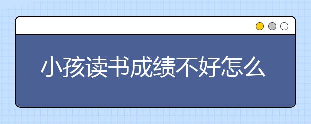 小孩读书成绩不好怎么办，要找辅导班吗