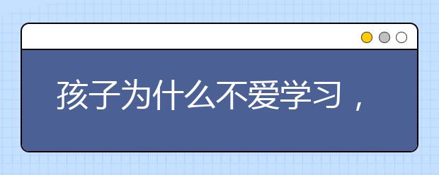 孩子为什么不爱学习，如何让孩子提高成绩