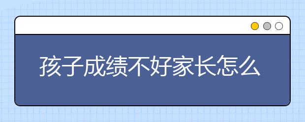 孩子成績不好家長怎么引導(dǎo)，如何提升