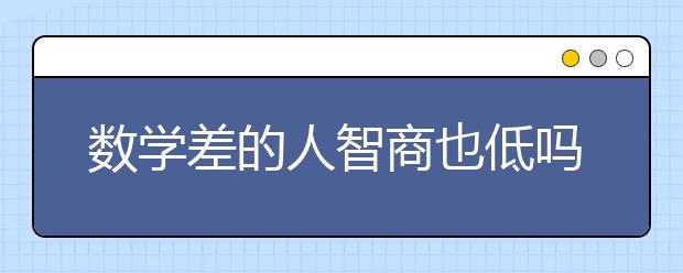 数学差的人智商也低吗？孩子数学不开窍怎么办？