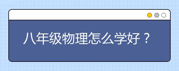 八年級物理怎么學(xué)好？八年級物理輔導(dǎo)方法技巧